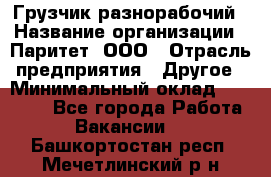 Грузчик-разнорабочий › Название организации ­ Паритет, ООО › Отрасль предприятия ­ Другое › Минимальный оклад ­ 29 000 - Все города Работа » Вакансии   . Башкортостан респ.,Мечетлинский р-н